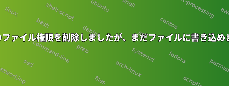 すべてのファイル権限を削除しましたが、まだファイルに書き込めました。