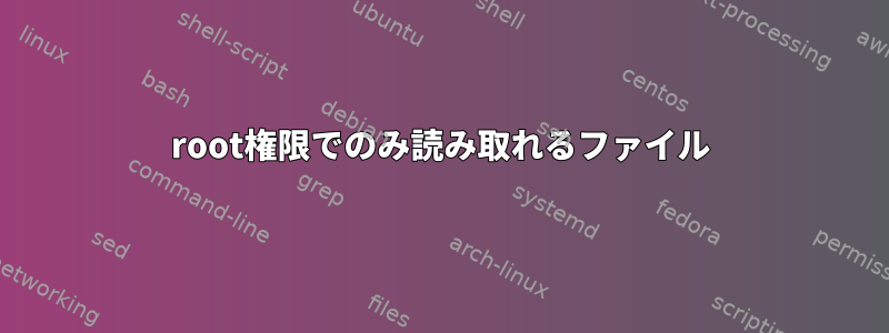 root権限でのみ読み取れるファイル