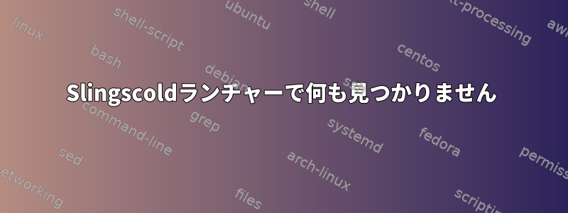 Slingscoldランチャーで何も見つかりません