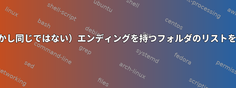 一致する（しかし同じではない）エンディングを持つフォルダのリストを作成します。