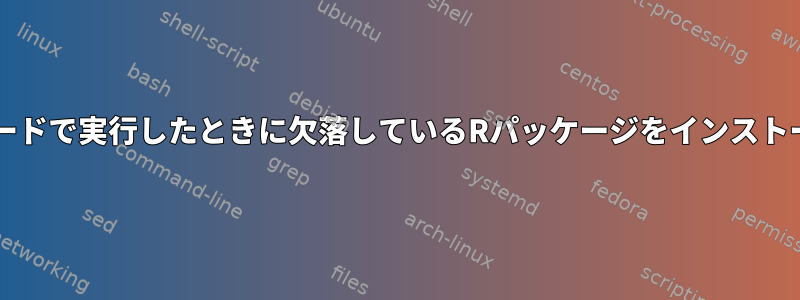 Bashモードで実行したときに欠落しているRパッケージをインストールする