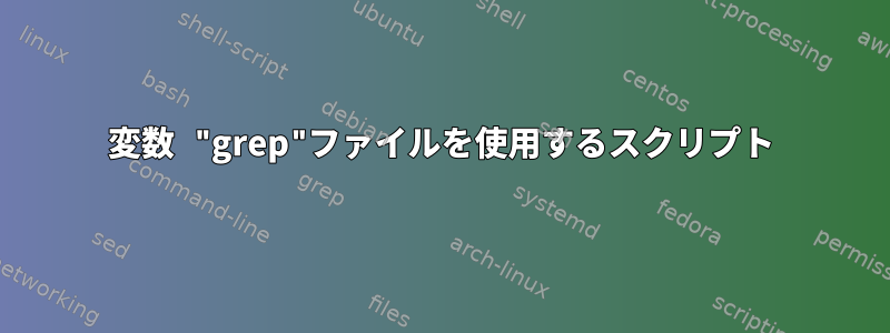 変数 "grep"ファイルを使用するスクリプト