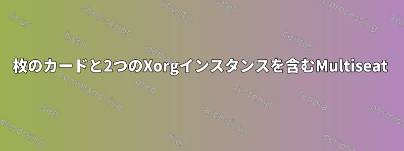 1枚のカードと2つのXorgインスタンスを含むMultiseat