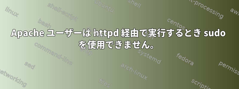 Apache ユーザーは httpd 経由で実行するとき sudo を使用できません。