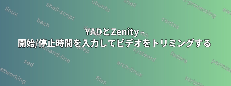 YADとZenity - 開始/停止時間を入力してビデオをトリミングする