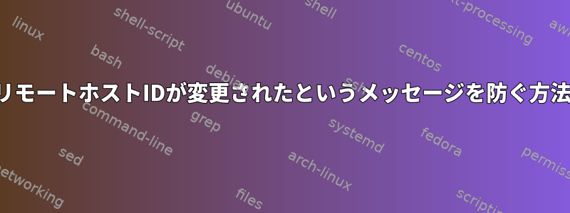 リモートホストIDが変更されたというメッセージを防ぐ方法