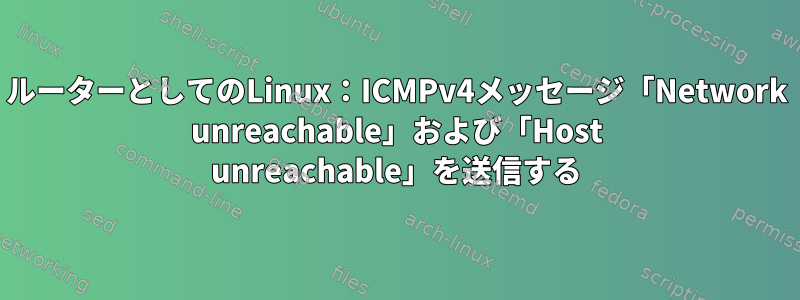 ルーターとしてのLinux：ICMPv4メッセージ「Network unreachable」および「Host unreachable」を送信する