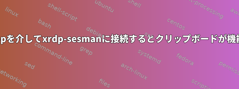 rdesktopを介してxrdp-sesmanに接続するとクリップボードが機能しない