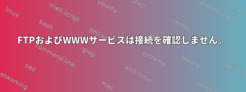 FTPおよびWWWサービスは接続を確認しません。