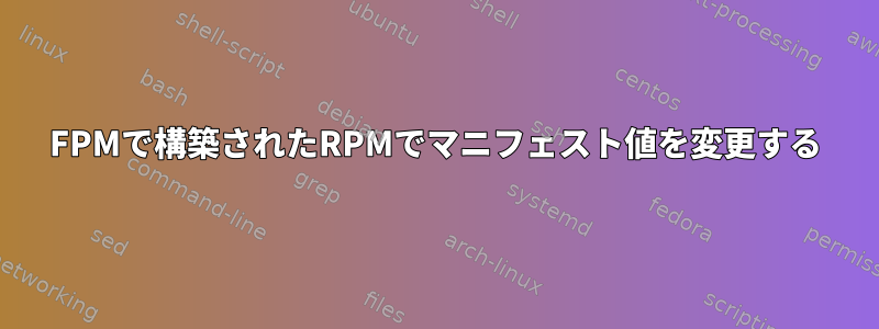 FPMで構築されたRPMでマニフェスト値を変更する