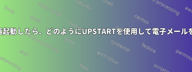 実行ファイルが再起動したら、どのようにUPSTARTを使用して電子メールを送信しますか？