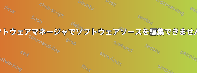 ソフトウェアマネージャでソフトウェアソースを編集できません。