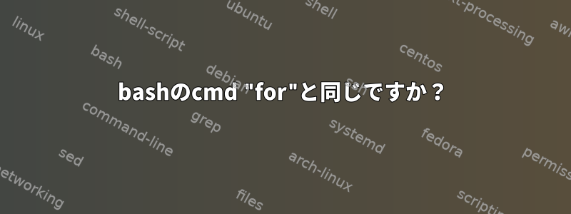 bashのcmd "for"と同じですか？