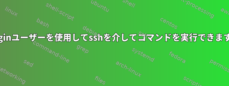 nologinユーザーを使用してsshを介してコマンドを実行できますか？