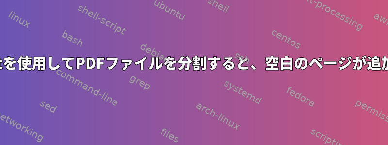 Ghostscriptを使用してPDFファイルを分割すると、空白のページが追加されます。