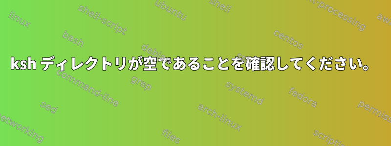 ksh ディレクトリが空であることを確認してください。