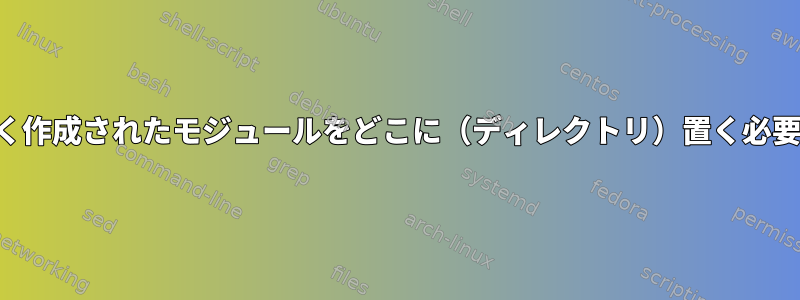 カーネルで新しく作成されたモジュールをどこに（ディレクトリ）置く必要がありますか？