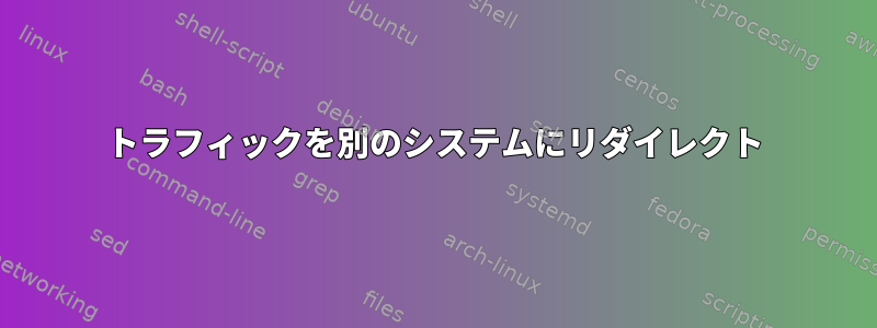 トラフィックを別のシステムにリダイレクト