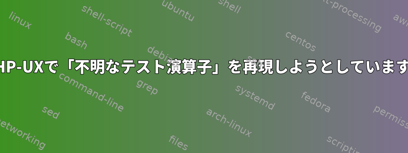 HP-UXで「不明なテスト演算子」を再現しようとしています