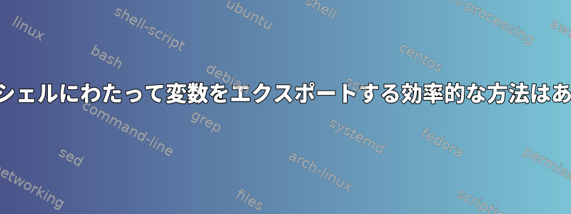 さまざまなシェルにわたって変数をエクスポートする効率的な方法はありますか？