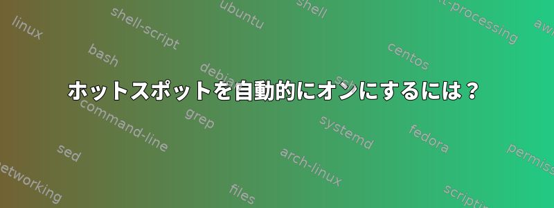 ホットスポットを自動的にオンにするには？