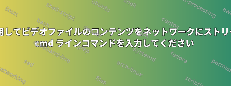 RTP経由でh264を使用してビデオファイルのコンテンツをネットワークにストリーミングする方法は？ cmd ラインコマンドを入力してください