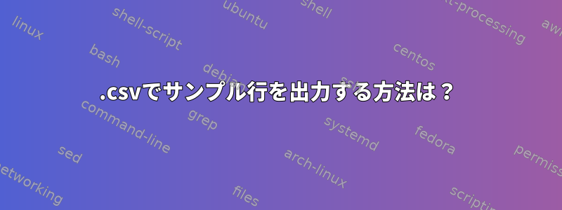 .csvでサンプル行を出力する方法は？