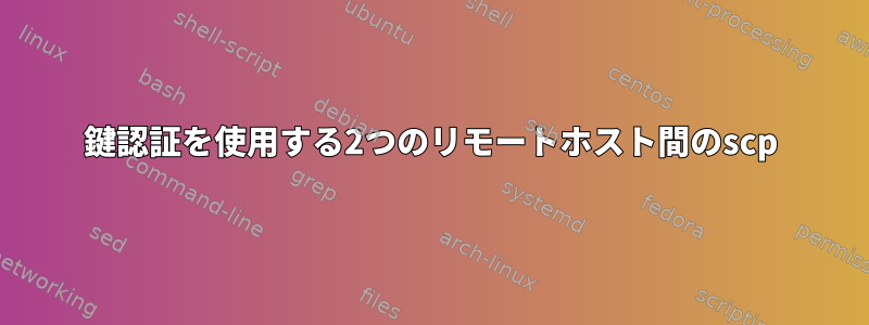 鍵認証を使用する2つのリモートホスト間のscp