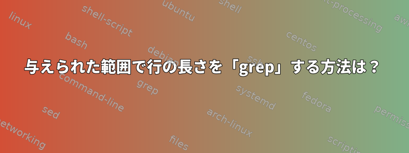 与えられた範囲で行の長さを「grep」する方法は？