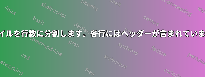 ファイルを行数に分割します。各行にはヘッダーが含まれています。