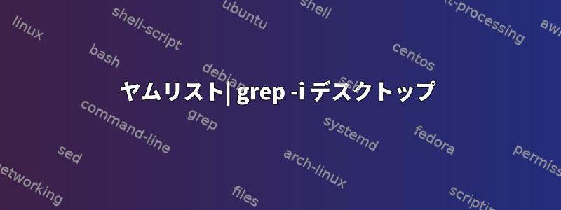 ヤムリスト| grep -i デスクトップ