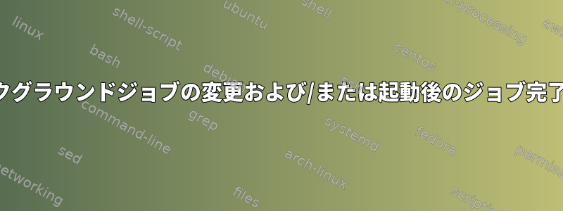 バックグラウンドジョブの変更および/または起動後のジョブ完了通知