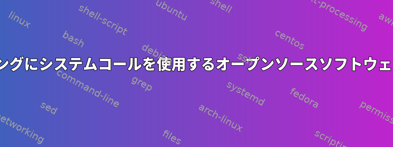 Linuxプログラミングにシステムコールを使用するオープンソースソフトウェアはありますか？