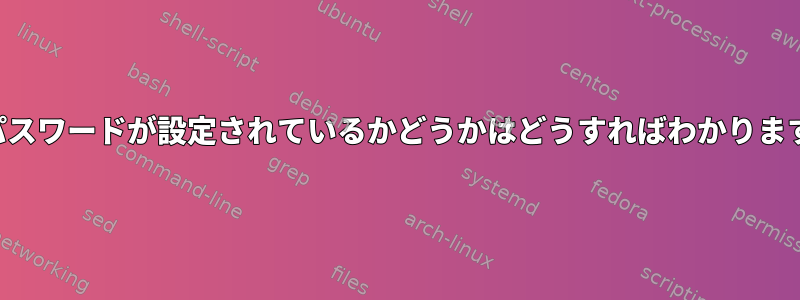 私のパスワードが設定されているかどうかはどうすればわかりますか？