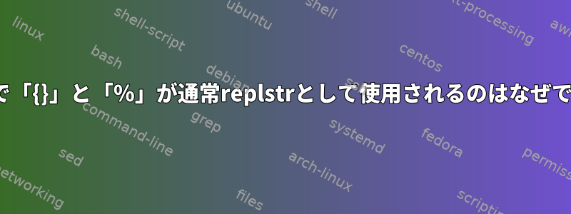 xargsで「{}」と「％」が通常replstrとして使用されるのはなぜですか？