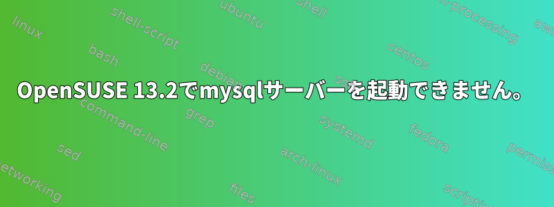 OpenSUSE 13.2でmysqlサーバーを起動できません。