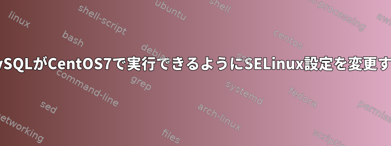 MySQLがCentOS7で実行できるようにSELinux設定を変更する