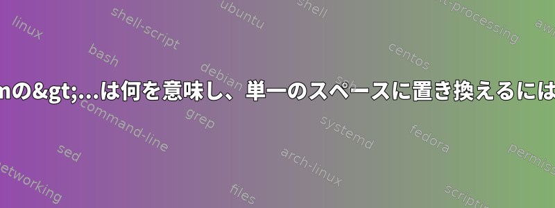 vimの&gt;...は何を意味し、単一のスペースに置き換えるには？