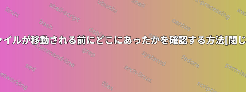 ファイルが移動される前にどこにあったかを確認する方法[閉じる]