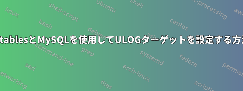 iptablesとMySQLを使用してULOGターゲットを設定する方法