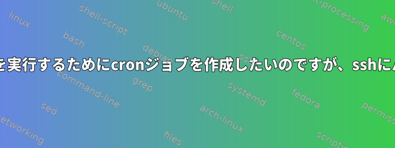 sshを使用してリモートLinuxシステムでコマンドを実行するためにcronジョブを作成したいのですが、sshにパスワードに応答させるようにしたいと思います。