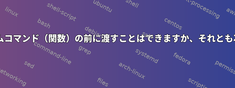 Bashコマンド：パラメータをカスタムコマンド（関数）の前に渡すことはできますか、それとも次の後にのみ渡すことができますか？