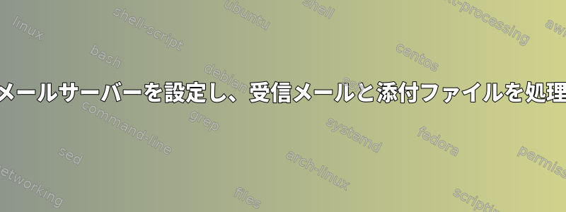 受信専用メールサーバーを設定し、受信メールと添付ファイルを処理します。