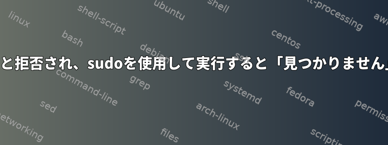 一般ユーザーとしてプログラムを実行しようとすると拒否され、sudoを使用して実行すると「見つかりません」というメッセージが表示されるのはなぜですか？