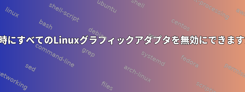 起動時にすべてのLinuxグラフィックアダプタを無効にできますか？