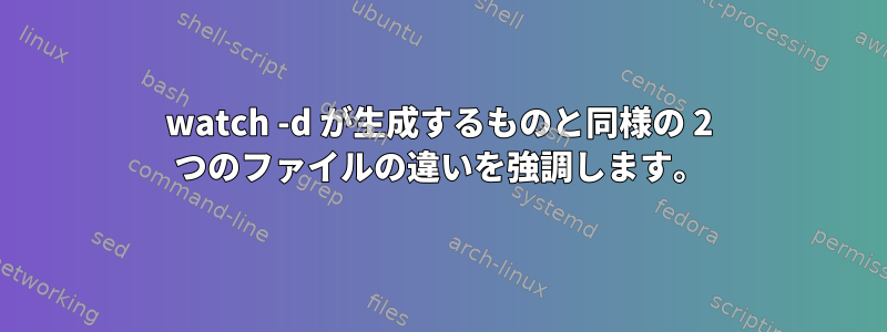 watch -d が生成するものと同様の 2 つのファイルの違いを強調します。