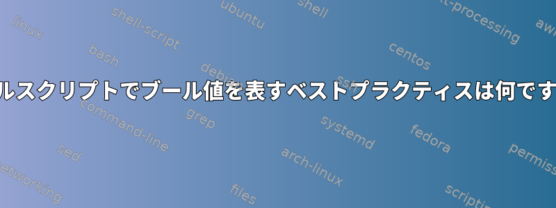 シェルスクリプトでブール値を表すベストプラクティスは何ですか？