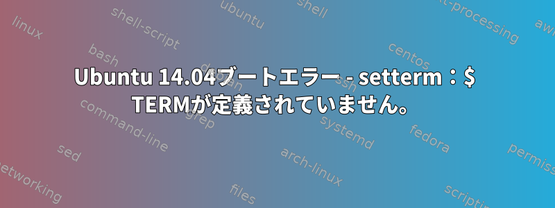 Ubuntu 14.04ブートエラー - setterm：$ TERMが定義されていません。