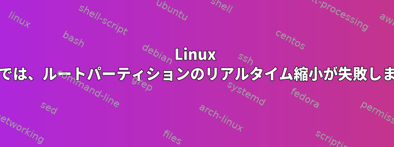 Linux Mintでは、ルートパーティションのリアルタイム縮小が失敗します。