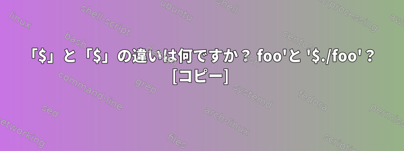 「$」と「$」の違いは何ですか？ foo'と '$./foo'？ [コピー]